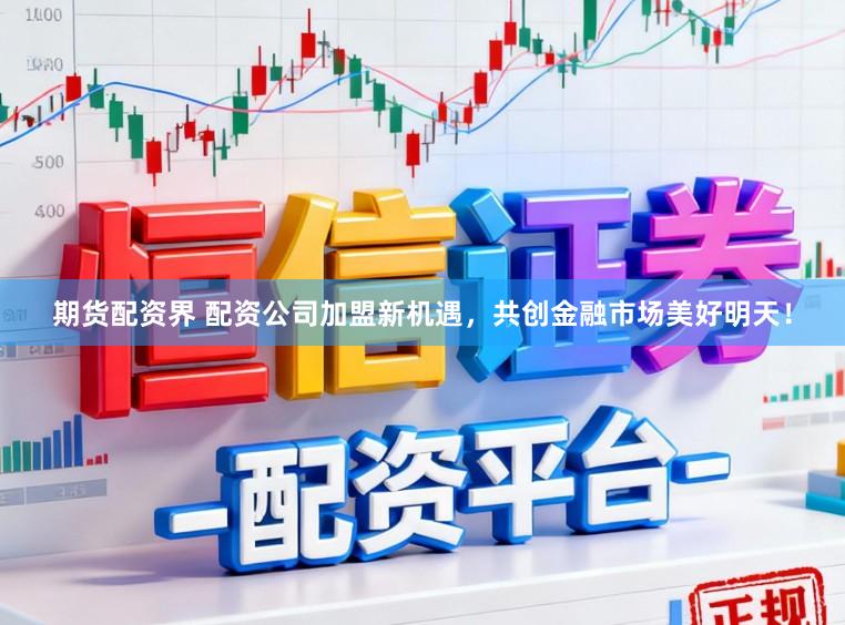期货配资界 配资公司加盟新机遇，共创金融市场美好明天！
