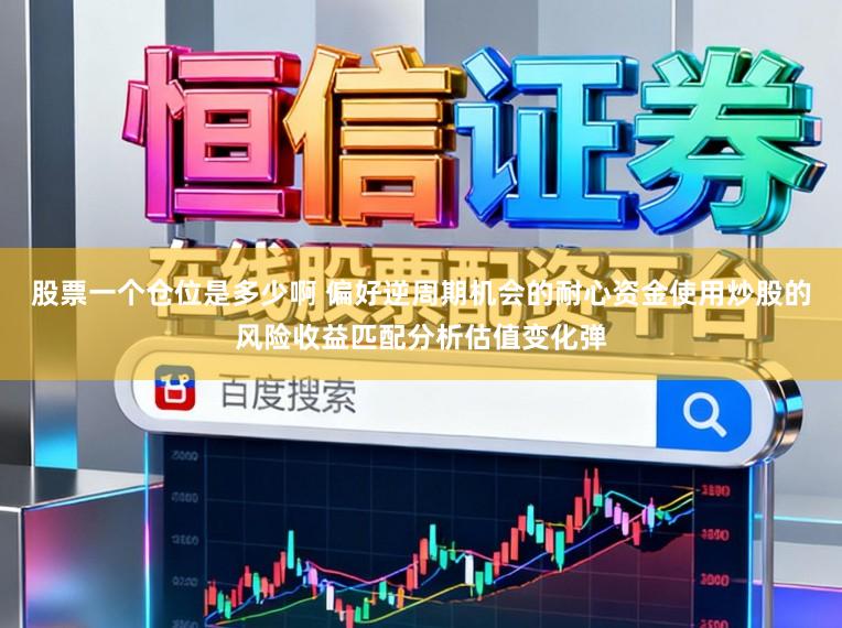 股票一个仓位是多少啊 偏好逆周期机会的耐心资金使用炒股的风险收益匹配分析估值变化弹